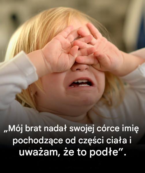 Mój brat nadał swojej córce imię pochodzące od części ciała i uważam, że to podłe.