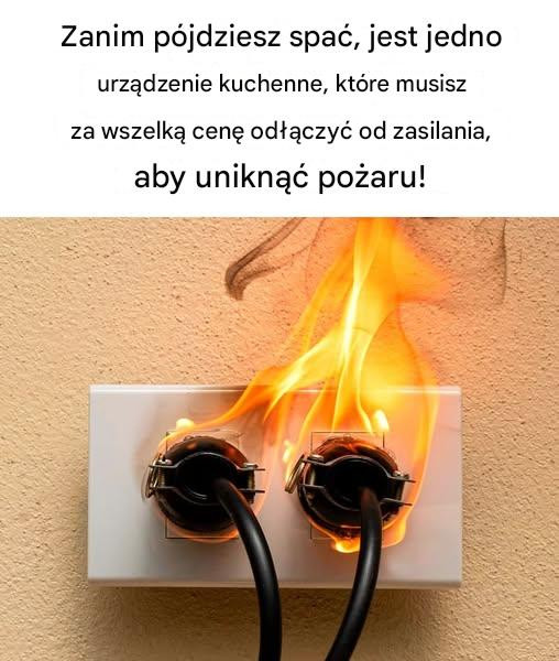 Zanim pójdziesz spać, jest jedna rzecz  Urządzenie kuchenne, które należy za wszelką cenę odłączyć od źródła zasilania,  Aby uniknąć pożaru!